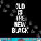 Old Is The New Black Funny Elderly People Birthday png, sublimation.jpg