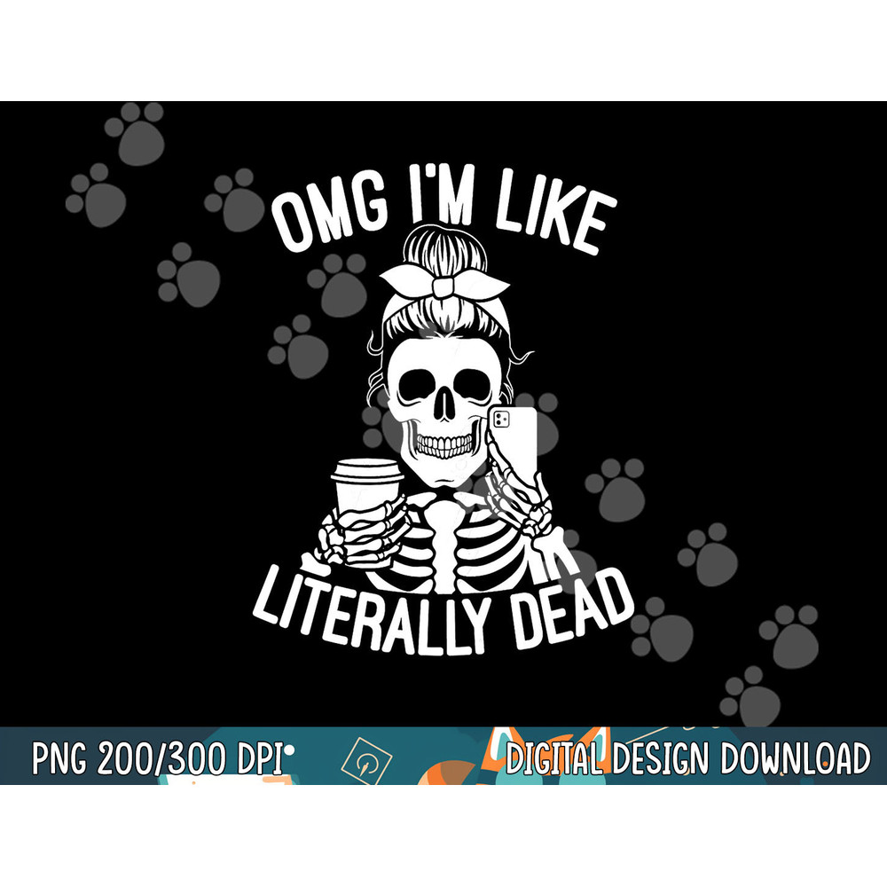 OMG I m Like Literally Dead Funny Halloween Graphic Skeleton png, sublimation copy.jpg
