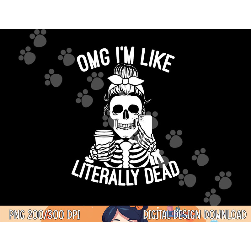 OMG I m Like Literally Dead Funny Halloween Graphic Skeleton png, sublimation copy.jpg