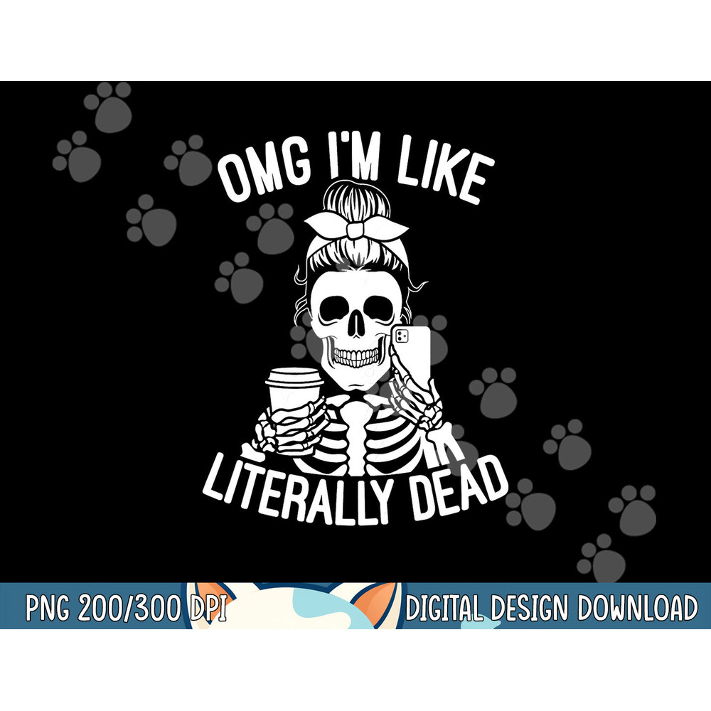 OMG I m Like Literally Dead Funny Halloween Graphic Skeleton png, sublimation copy.jpg