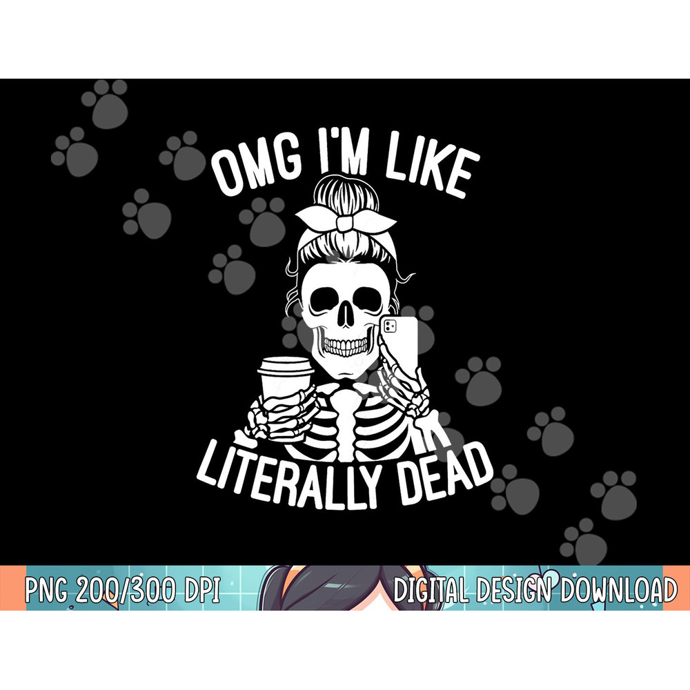 OMG I m Like Literally Dead Funny Halloween Graphic Skeleton png, sublimation.jpg