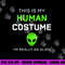 Funny this is my human costume for alien halloween png, sublimation copy.jpg