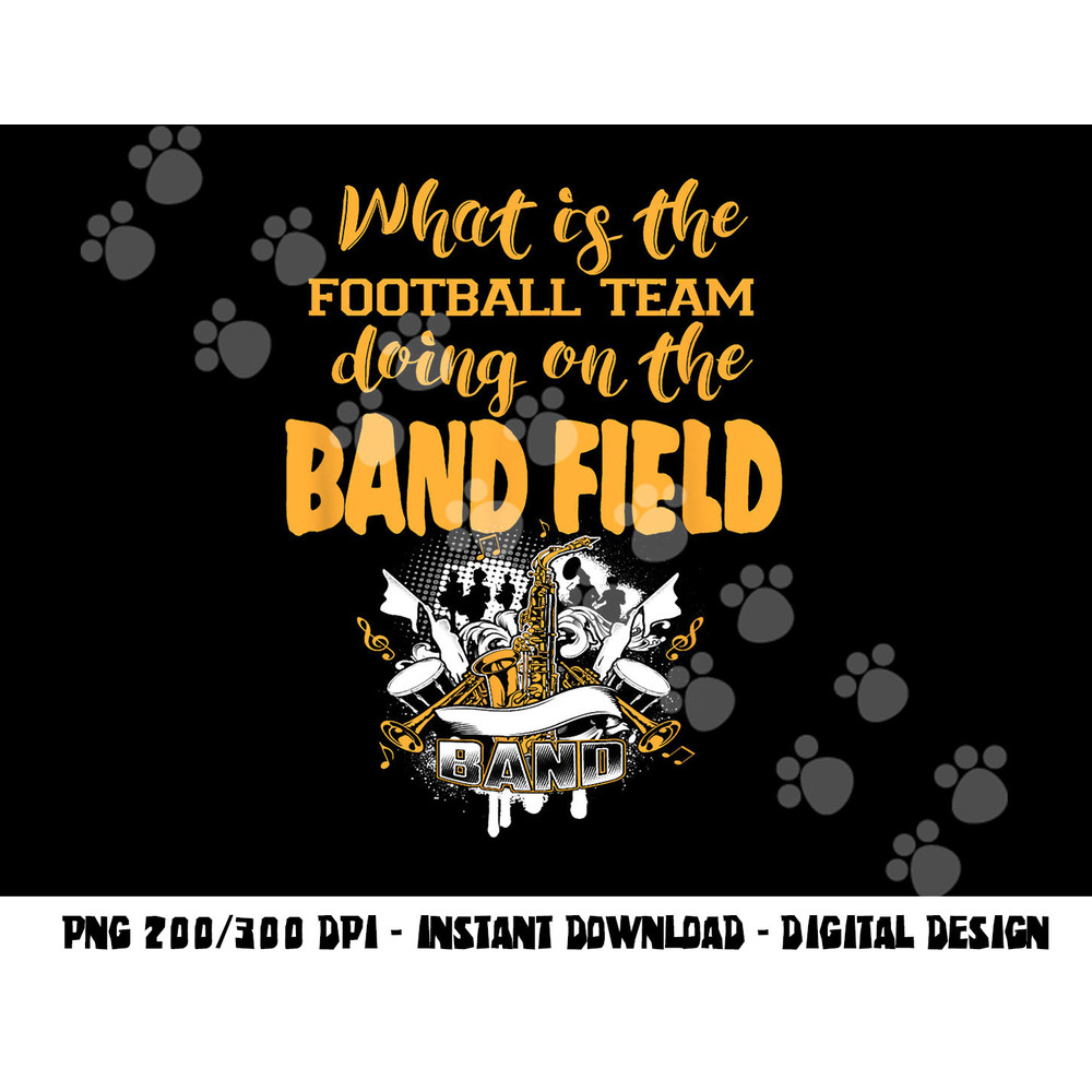 FUNNY WHY IS THE FOOTBALL TEAM ON THE BAND FIELD png, sublimation copy.jpg
