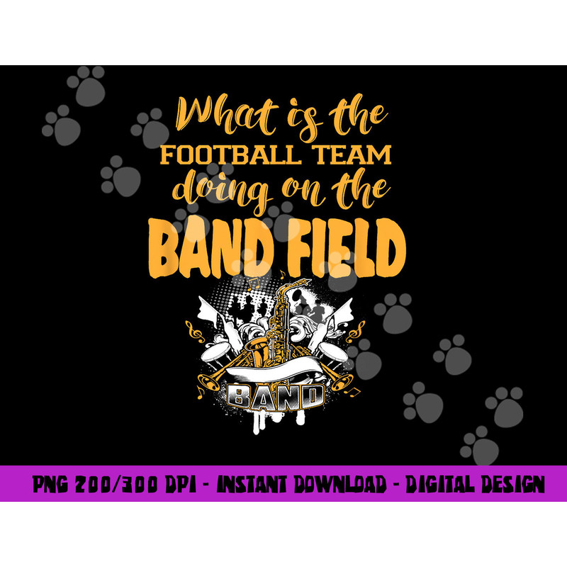 FUNNY WHY IS THE FOOTBALL TEAM ON THE BAND FIELD png, sublimation copy.jpg