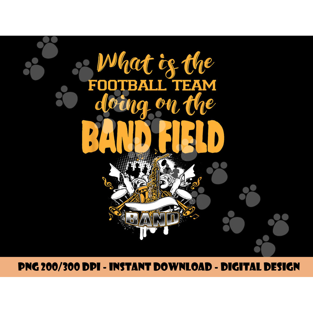 FUNNY WHY IS THE FOOTBALL TEAM ON THE BAND FIELD png, sublimation copy.jpg
