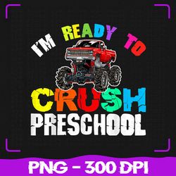 monster truck back to school png, i'm ready to crush preschool png, back to school png, sublimation, png files