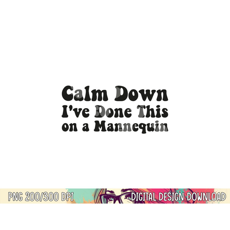 Calm Down I ve Done This on a Mannequin Funny Nurse png,sublimation copy.jpg
