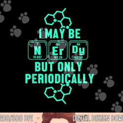 chemistry i may be nerd but only periodically geek png, sublimation copy
