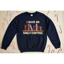 i have no shelf control sweatshirt, book sweater, librarian sweater, book lover sweat, reading teacher sweat, reading sw