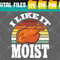 i like it moist funny thanksgiving costume turkey leg day svg, eps, png, dxf, digital download