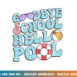 goodbye school hello pool summer break last day of school png, sublimation copy
