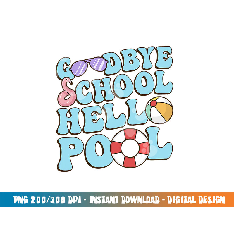 Goodbye School Hello Pool Summer Break Last Day of School png, sublimation copy.jpg
