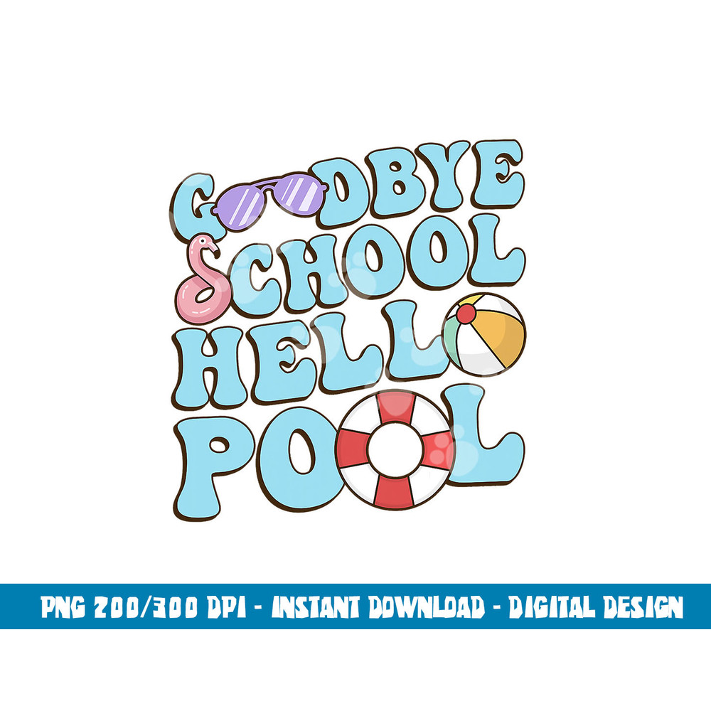 Goodbye School Hello Pool Summer Break Last Day of School png, sublimation copy.jpg