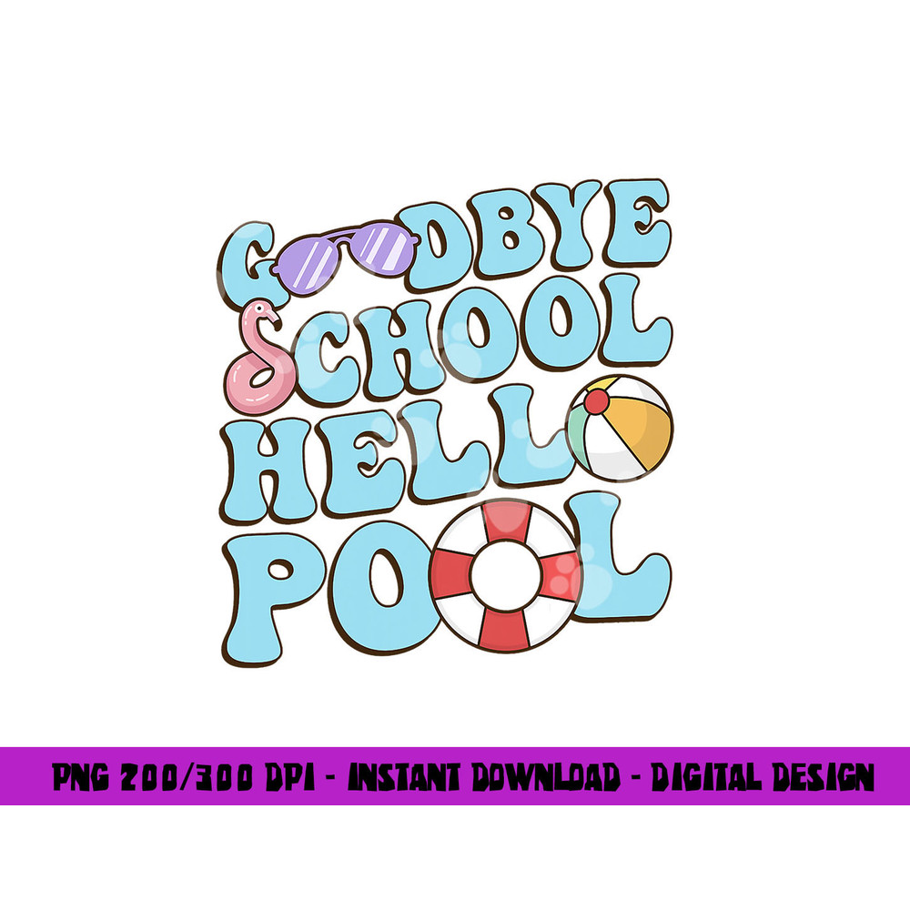 Goodbye School Hello Pool Summer Break Last Day of School png, sublimation copy.jpg