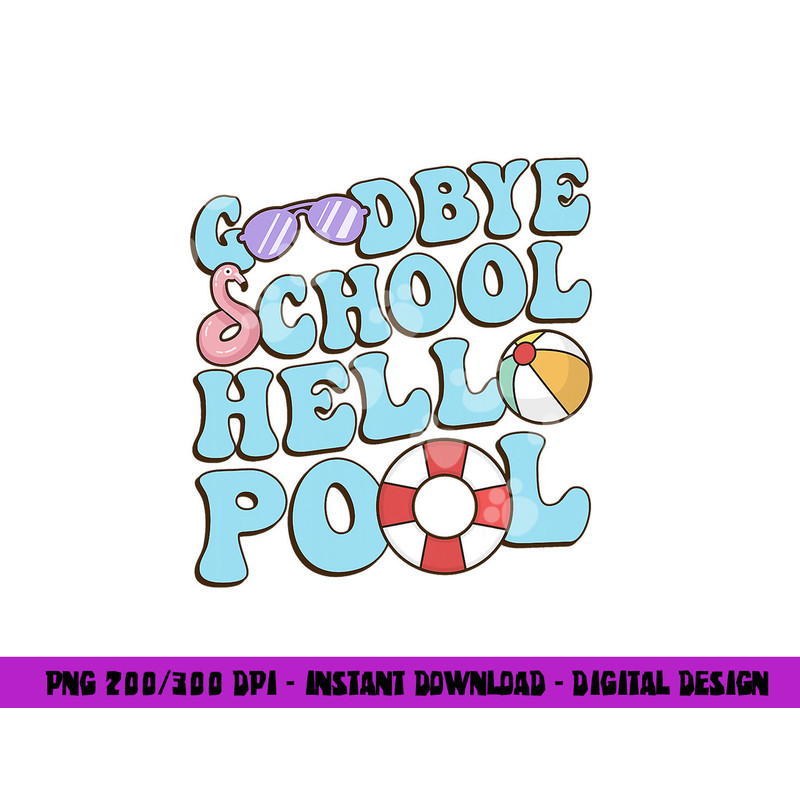 Goodbye School Hello Pool Summer Break Last Day of School png, sublimation copy.jpg