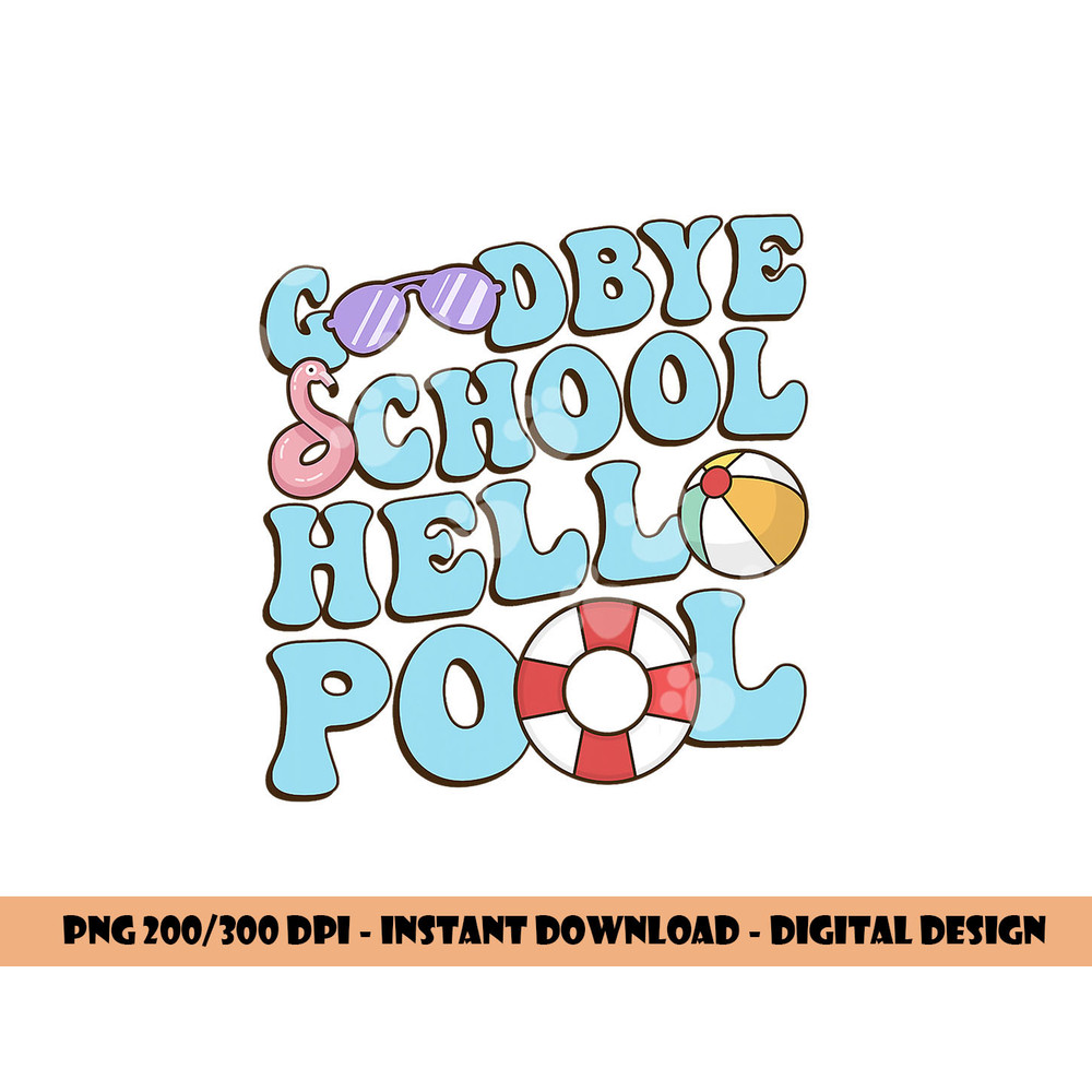 Goodbye School Hello Pool Summer Break Last Day of School png, sublimation copy.jpg