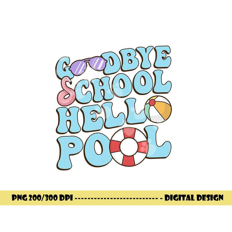 Goodbye School Hello Pool Summer Break Last Day of School png, sublimation copy.jpg