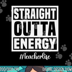 paraprofessional straight outta energy teacher life gifts  png, sublimation copy