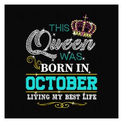 this queen was born in october living my best life svg, birthday svg, birthday queen svg, october queen svg, born in oct