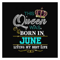 this queen was born in june living my best life svg, birthday svg, birthday queen svg, june queen svg, born in june svg,