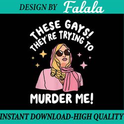 These Gays! They're Trying to Murder Me! Funny Quote Back To School Png, Digital Download