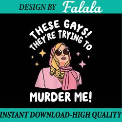 these gays! they're trying to murder me! funny quote back to school png, digital download