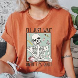 comfort colors teacher t-shirt, i'll just wait until quiet shirt, skeleton teacher t-shirt, trendy teacher tee