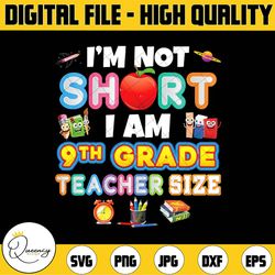 i'm not short i am 9th grade teacher size png, back to school, pre k, teacher, first day of school, sublimation design