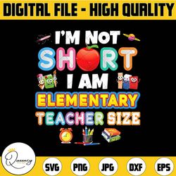 i'm not short i am elementary teacher size png, back to school, pre k, teacher, first day of school, sublimation design