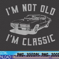 i'm not old i'm classic funny car graphic svg, eps, png, dxf, digital download