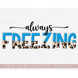 Always Freezing Png, Funny Winter Half Leopard Png for Shirt Sublimation Design, Winter Quotes Png for Tumblers Printabl