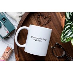 it's too peopley outside mug, sarcastic mug, introvert gift, introvert mug, best friend gift, gift for her, joke gift, f