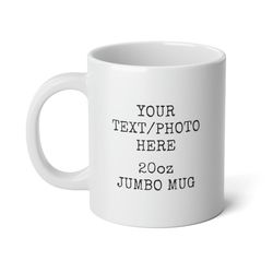 custom text jumbo mug, custom extra large mug, custom 20oz mug, your text photo here jumbo mug, personalizable 20 ounce
