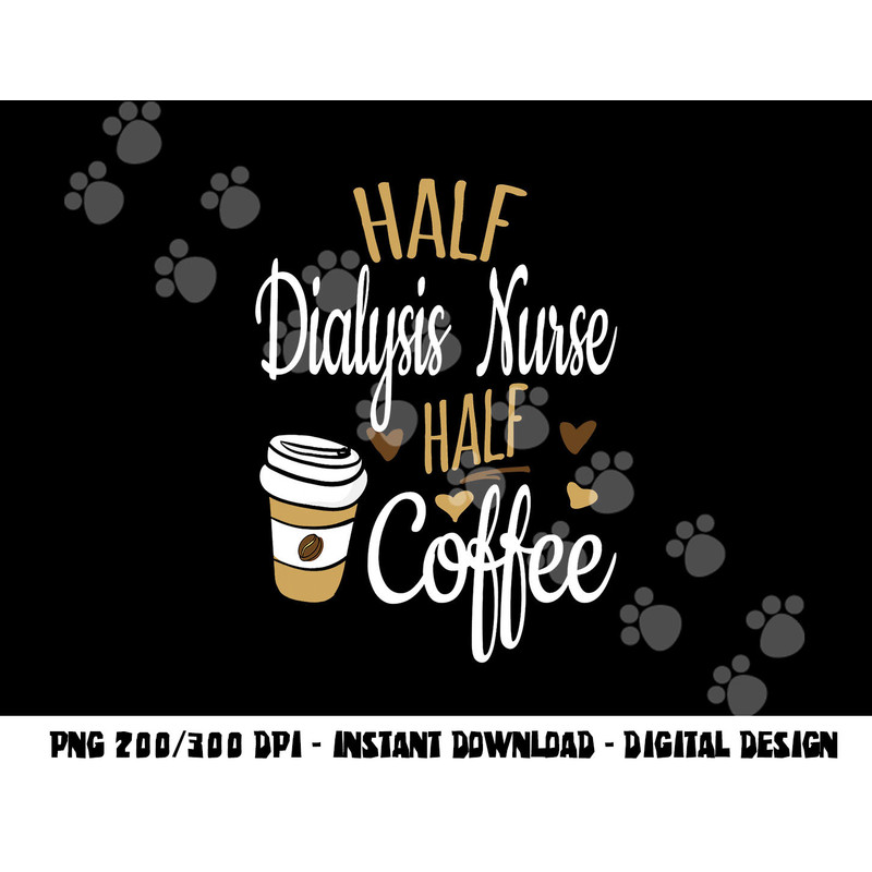 Half Coffee Half Dialysis Nurse Gift, Dialysis Nurse png,sublimation copy.jpg