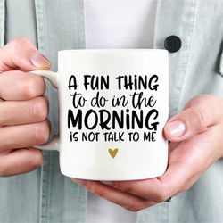 a fun thing to do in the morning is not talk to me mug, funny coffee mug, gift for coworkers,friends, good morning mug,