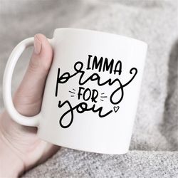 imma pray for you mug, christian mug, religious mug, spiritual mug, inspirational mug, faith mug, sarcastic mug, funny m