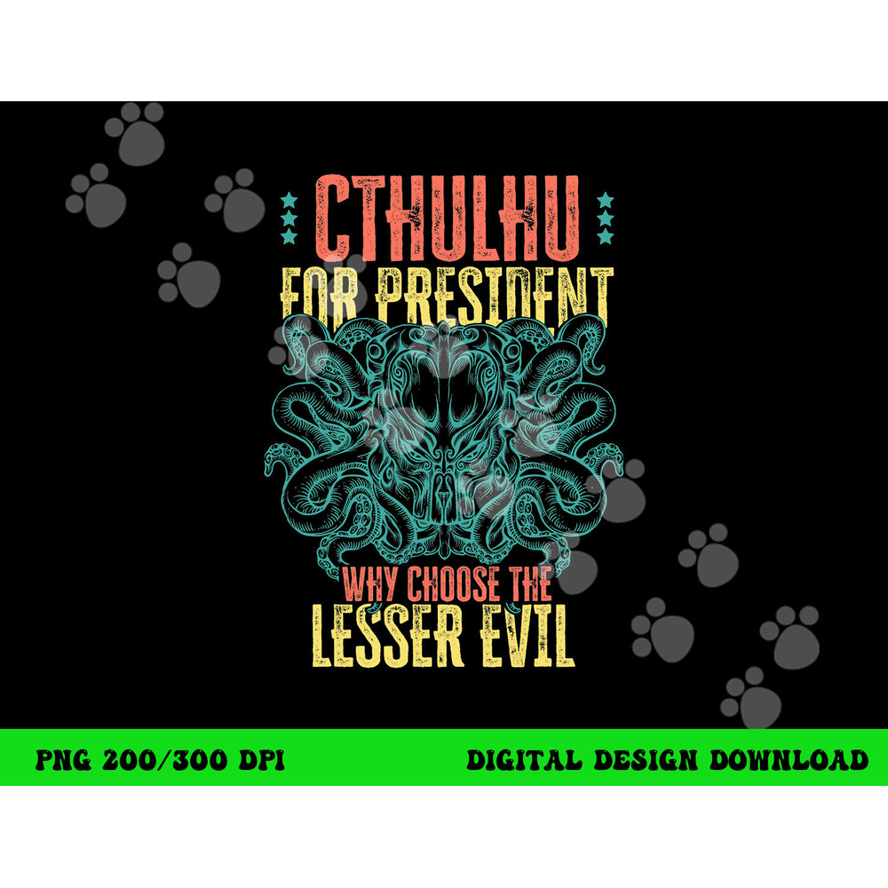 Cthulhu For President Why Choose The Lesser Evil Selection png, sublimation copy.jpg