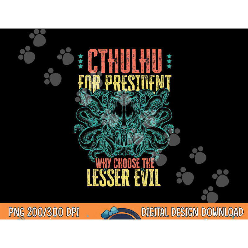 Cthulhu For President Why Choose The Lesser Evil Selection png, sublimation copy.jpg