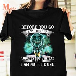 before you go any further today is not the day and i am not the one vintage t-shirt, wolf shirt, mage wolf shirt, god wo