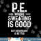 Physical Education PE Where Sweating Is Good PE Teacher png, sublimation copy.jpg
