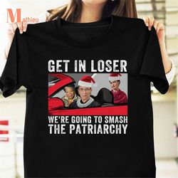 get in loser we're going to smash the patriarchy vintage t-shirt, christmas gift, feminism shirt, ruth bader ginsburg sh