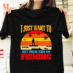i just want to get high and go fishing vintage t-shirt, fishing lover shirt, fishing shirt, fisher gift