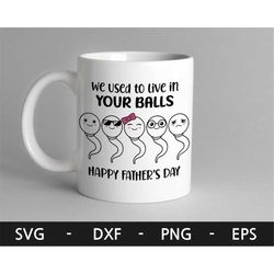 we use to live in your balls mug svg,sperm mug svg,father's day svg,funny gift for dad,father day mug svg,dad mug svg,sv