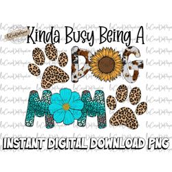 Dog Mom PNG, Kinda Busy Being A Dog Mom, Dog Paw Png, Dog Mom Life png, Sublimation Design, Digital Art, Sunflower Png,