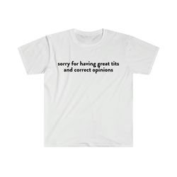 sorry for having great tits and correct opinions funny meme t shirt