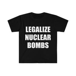 funny meme tshirt, legalize nuclear bombs nuked joeyy joke tee, gift shirt