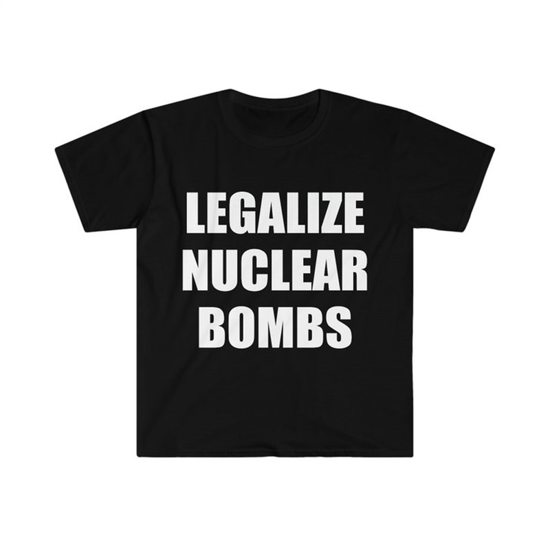 MR-282023113717-funny-meme-tshirt-legalize-nuclear-bombs-nuked-joeyy-joke-image-1.jpg
