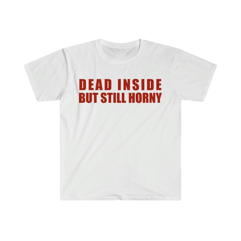 MR-282023114135-dead-inside-but-still-horny-funny-meme-t-shirt-image-1.jpg