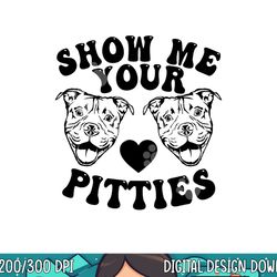 pitbull dog owner show me your pitties funny pitbull lovers png, sublimation copy