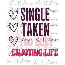 single, taken, too busy enjoying life, valentine's day png, valentine's day shirt, funny valentine's day shirt, valentin